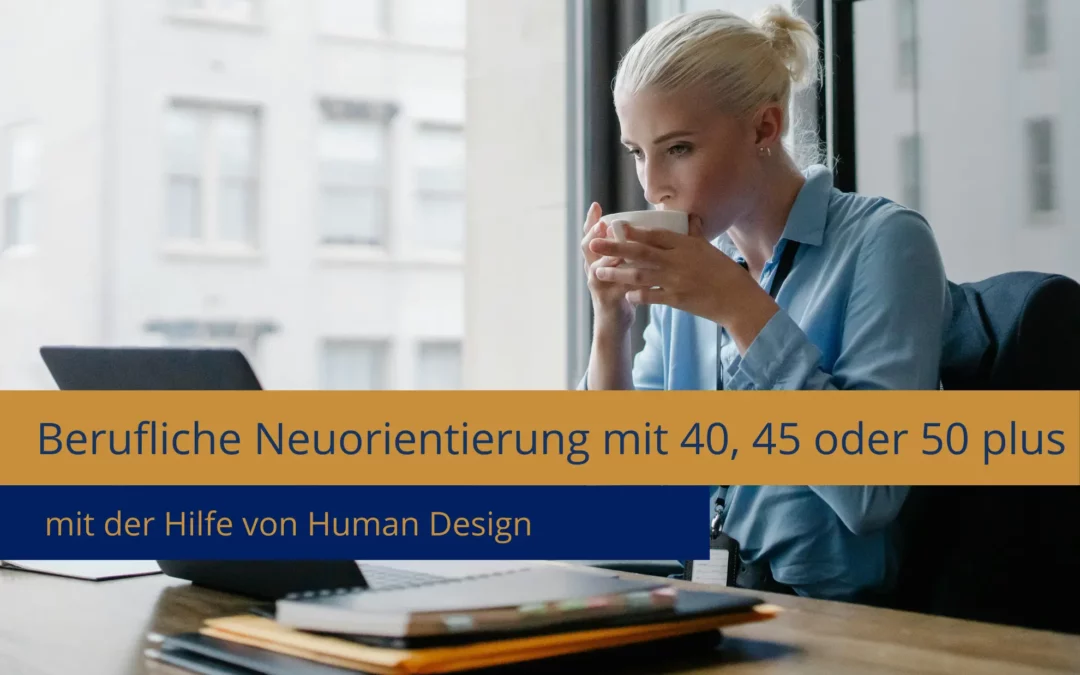 Berufliche Neuorientierung mit 40, 45 oder 50 plus mit der Hilfe von Human Design